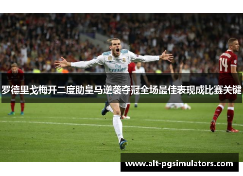 罗德里戈梅开二度助皇马逆袭夺冠全场最佳表现成比赛关键