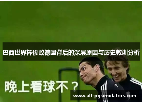 巴西世界杯惨败德国背后的深层原因与历史教训分析 巴西世界杯惨败德国背后的深层原因与历史教训分析