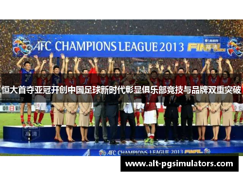 恒大首夺亚冠开创中国足球新时代彰显俱乐部竞技与品牌双重突破 恒大首夺亚冠开创中国足球新时代彰显俱乐部竞技与品牌双重突破