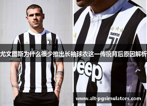 尤文图斯为什么很少推出长袖球衣这一传统背后原因解析 尤文图斯为什么很少推出长袖球衣这一传统背后原因解析