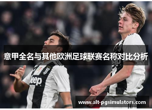 意甲全名与其他欧洲足球联赛名称对比分析 意甲全名与其他欧洲足球联赛名称对比分析