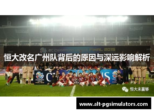 恒大改名广州队背后的原因与深远影响解析 恒大改名广州队背后的原因与深远影响解析