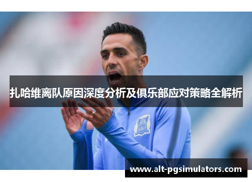 扎哈维离队原因深度分析及俱乐部应对策略全解析