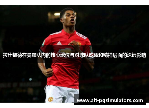 拉什福德在曼联队内的核心地位与对球队成绩和精神层面的深远影响 拉什福德在曼联队内的核心地位与对球队成绩和精神层面的深远影响