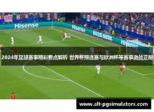 2024年足球赛事精彩看点解析 世界杯预选赛与欧洲杯等赛事激战正酣 2024年足球赛事精彩看点解析 世界杯预选赛与欧洲杯等赛事激战正酣