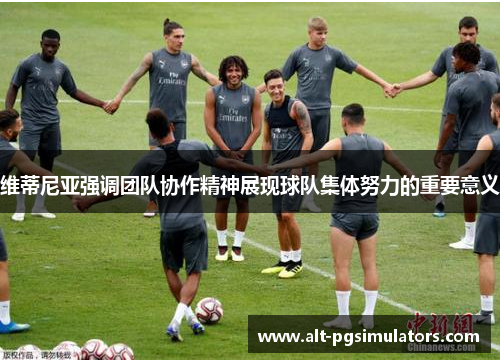 维蒂尼亚强调团队协作精神展现球队集体努力的重要意义 维蒂尼亚强调团队协作精神展现球队集体努力的重要意义