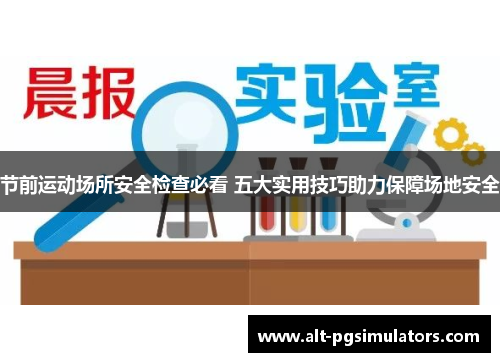 节前运动场所安全检查必看 五大实用技巧助力保障场地安全 节前运动场所安全检查必看 五大实用技巧助力保障场地安全