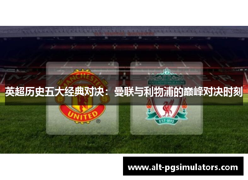 英超历史五大经典对决:曼联与利物浦的巅峰对决时刻 英超历史五大经典对决:曼联与利物浦的巅峰对决时刻