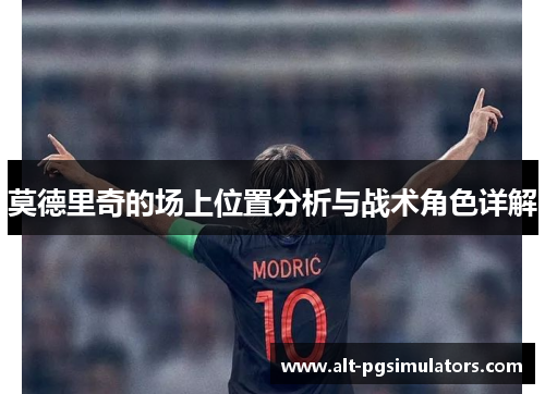 莫德里奇的场上位置分析与战术角色详解 莫德里奇的场上位置分析与战术角色详解