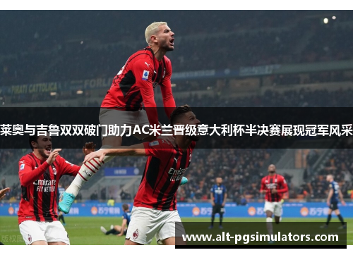 莱奥与吉鲁双双破门助力AC米兰晋级意大利杯半决赛展现冠军风采 莱奥与吉鲁双双破门助力AC米兰晋级意大利杯半决赛展现冠军风采