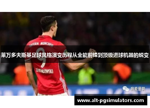 莱万多夫斯基足球风格演变历程从全能前锋到顶级进球机器的蜕变 莱万多夫斯基足球风格演变历程从全能前锋到顶级进球机器的蜕变