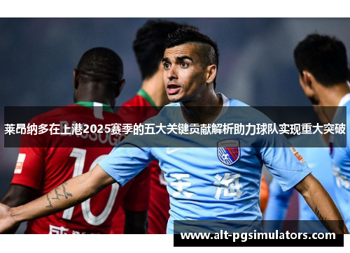莱昂纳多在上港2025赛季的五大关键贡献解析助力球队实现重大突破 莱昂纳多在上港2025赛季的五大关键贡献解析助力球队实现重大突破