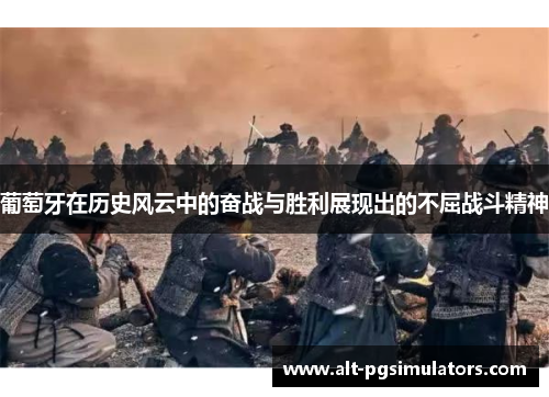 葡萄牙在历史风云中的奋战与胜利展现出的不屈战斗精神 葡萄牙在历史风云中的奋战与胜利展现出的不屈战斗精神