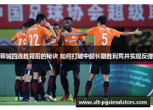 蓉城四连胜背后的秘诀 如何打破中超长期胜利荒并实现反弹 蓉城四连胜背后的秘诀 如何打破中超长期胜利荒并实现反弹