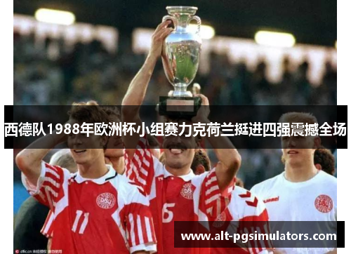 西德队1988年欧洲杯小组赛力克荷兰挺进四强震撼全场