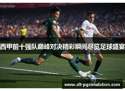 西甲前十强队巅峰对决精彩瞬间尽览足球盛宴 西甲前十强队巅峰对决精彩瞬间尽览足球盛宴