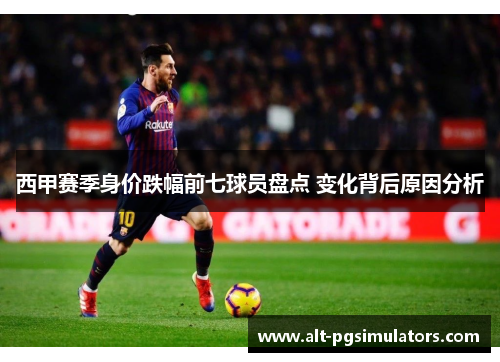 西甲赛季身价跌幅前七球员盘点 变化背后原因分析 西甲赛季身价跌幅前七球员盘点 变化背后原因分析