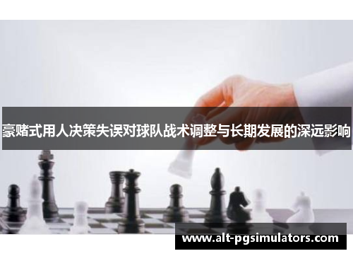 豪赌式用人决策失误对球队战术调整与长期发展的深远影响 豪赌式用人决策失误对球队战术调整与长期发展的深远影响