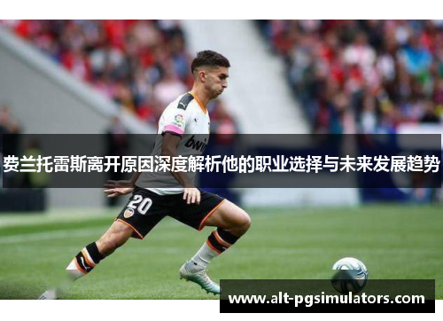 费兰托雷斯离开原因深度解析他的职业选择与未来发展趋势 费兰托雷斯离开原因深度解析他的职业选择与未来发展趋势