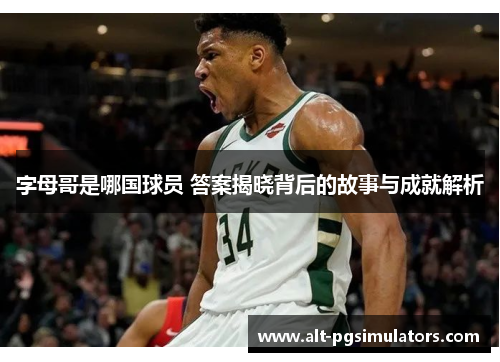 字母哥是哪国球员 答案揭晓背后的故事与成就解析