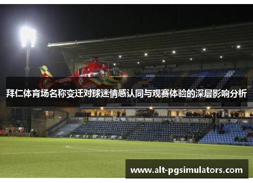 拜仁体育场名称变迁对球迷情感认同与观赛体验的深层影响分析 拜仁体育场名称变迁对球迷情感认同与观赛体验的深层影响分析