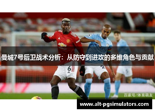 曼城7号后卫战术分析:从防守到进攻的多维角色与贡献 曼城7号后卫战术分析:从防守到进攻的多维角色与贡献