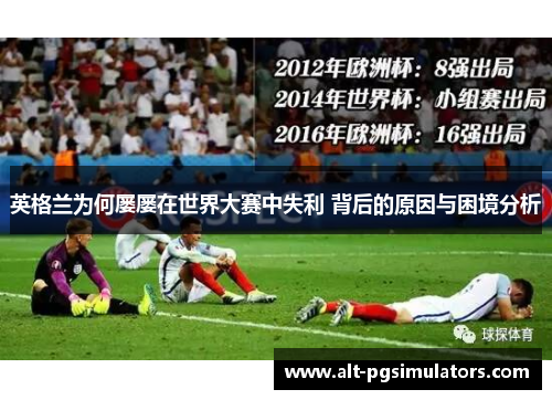 英格兰为何屡屡在世界大赛中失利 背后的原因与困境分析 英格兰为何屡屡在世界大赛中失利 背后的原因与困境分析