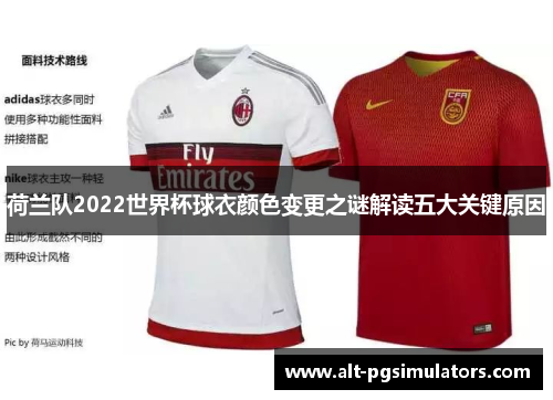 荷兰队2022世界杯球衣颜色变更之谜解读五大关键原因 荷兰队2022世界杯球衣颜色变更之谜解读五大关键原因