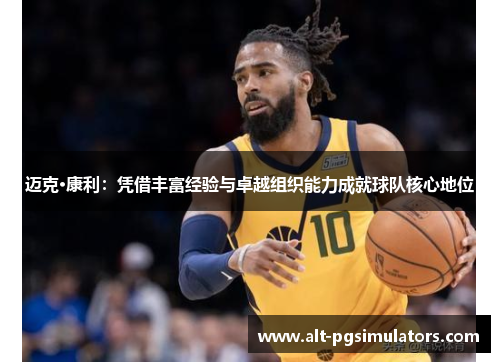 迈克·康利:凭借丰富经验与卓越组织能力成就球队核心地位 迈克·康利:凭借丰富经验与卓越组织能力成就球队核心地位