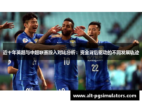 近十年英超与中超联赛投入对比分析:资金背后驱动的不同发展轨迹 近十年英超与中超联赛投入对比分析:资金背后驱动的不同发展轨迹