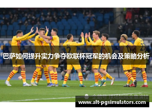 巴萨如何提升实力争夺欧联杯冠军的机会及策略分析 巴萨如何提升实力争夺欧联杯冠军的机会及策略分析