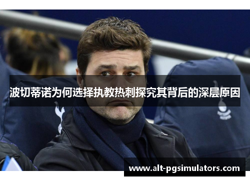 波切蒂诺为何选择执教热刺探究其背后的深层原因 波切蒂诺为何选择执教热刺探究其背后的深层原因