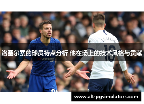 洛塞尔索的球员特点分析 他在场上的技术风格与贡献 洛塞尔索的球员特点分析 他在场上的技术风格与贡献