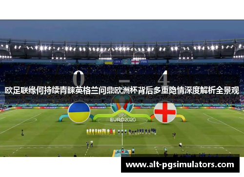 欧足联缘何持续青睐英格兰问鼎欧洲杯背后多重隐情深度解析全景观 欧足联缘何持续青睐英格兰问鼎欧洲杯背后多重隐情深度解析全景观