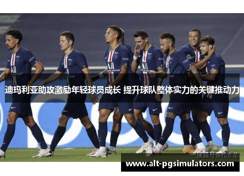 迪玛利亚助攻激励年轻球员成长 提升球队整体实力的关键推动力 迪玛利亚助攻激励年轻球员成长 提升球队整体实力的关键推动力