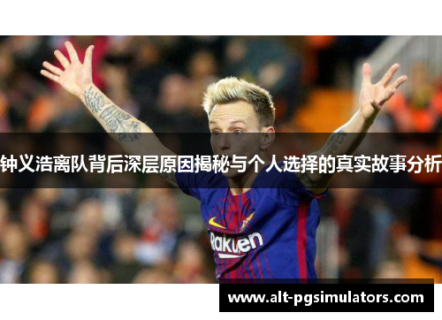 钟义浩离队背后深层原因揭秘与个人选择的真实故事分析 钟义浩离队背后深层原因揭秘与个人选择的真实故事分析