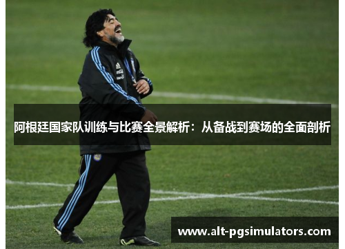 阿根廷国家队训练与比赛全景解析:从备战到赛场的全面剖析 阿根廷国家队训练与比赛全景解析:从备战到赛场的全面剖析