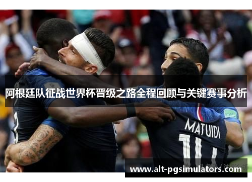 阿根廷队征战世界杯晋级之路全程回顾与关键赛事分析 阿根廷队征战世界杯晋级之路全程回顾与关键赛事分析