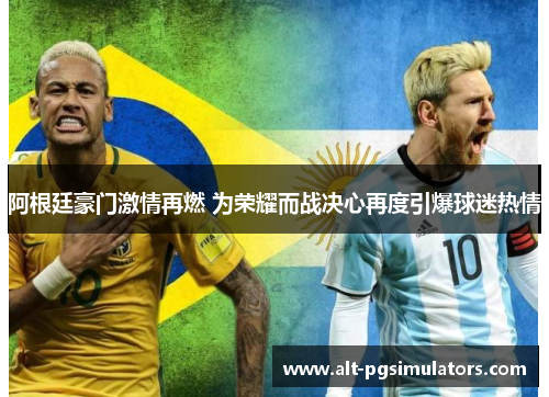 阿根廷豪门激情再燃 为荣耀而战决心再度引爆球迷热情