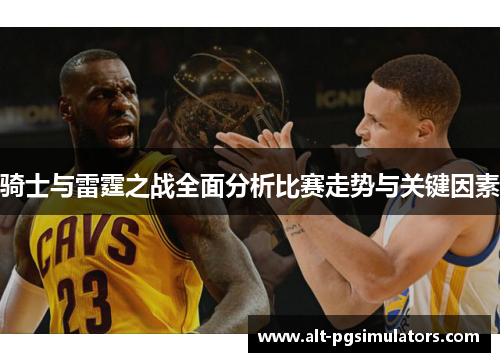 骑士与雷霆之战全面分析比赛走势与关键因素