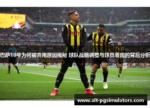 巴萨10号为何被弃用原因揭秘 球队战略调整与球员表现的背后分析