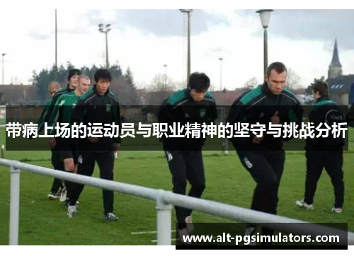 带病上场的运动员与职业精神的坚守与挑战分析