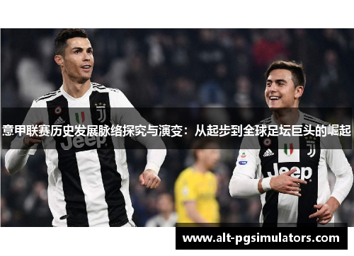 意甲联赛历史发展脉络探究与演变：从起步到全球足坛巨头的崛起