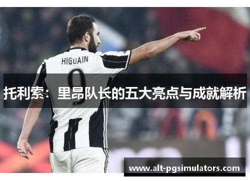 托利索：里昂队长的五大亮点与成就解析