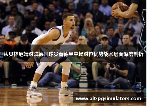 从贝林厄姆对阵韩国球员看德甲中场对位优势战术层面深度剖析 从贝林厄姆对阵韩国球员看德甲中场对位优势战术层面深度剖析